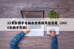 22岁女骑手车祸去世家属寻目击者（2020女骑手车祸）