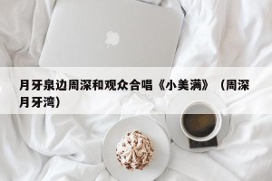 月牙泉边周深和观众合唱《小美满》（周深 月牙湾）