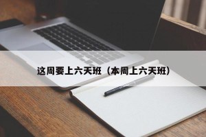 这周要上六天班（本周上六天班）