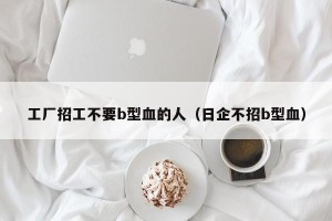 工厂招工不要b型血的人（日企不招b型血）
