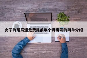 女子为蹭高速免费提前半个月出发的简单介绍