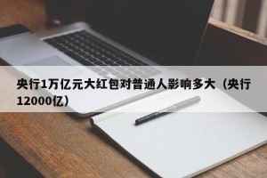央行1万亿元大红包对普通人影响多大（央行12000亿）
