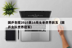 国乒包揽2025第18周女单世界前五（国乒女队世界冠军）
