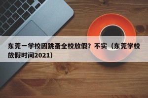 东莞一学校因跳蚤全校放假？不实（东莞学校放假时间2021）