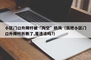 小区门口升降杆被“掏空”防风（我把小区门口升降杆折断了,是违法吗?）