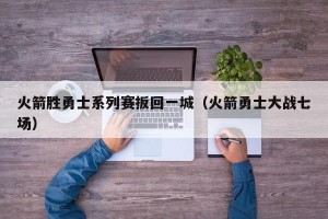 火箭胜勇士系列赛扳回一城（火箭勇士大战七场）
