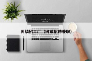 固镇招工厂（固镇招聘兼职）