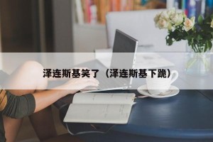 泽连斯基笑了（泽连斯基下跪）
