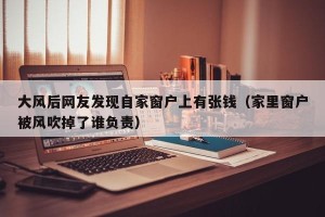 大风后网友发现自家窗户上有张钱（家里窗户被风吹掉了谁负责）