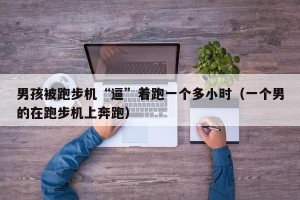 男孩被跑步机“逼”着跑一个多小时（一个男的在跑步机上奔跑）