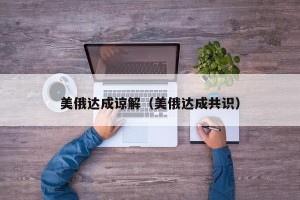 美俄达成谅解（美俄达成共识）