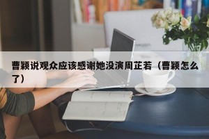 曹颖说观众应该感谢她没演周芷若（曹颖怎么了）