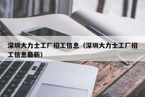 深圳大力士工厂招工信息（深圳大力士工厂招工信息最新）