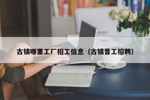 古镇哪里工厂招工信息（古镇普工招聘）