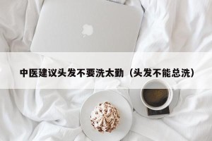 中医建议头发不要洗太勤（头发不能总洗）