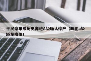 平民豪车成历史奔驰A级确认停产（奔驰a级轿车降价）