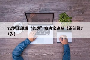 72岁正部级“老虎”被决定逮捕（正部级71岁）