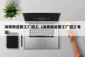 汤阴附近新工厂招工（汤阴附近新工厂招工电话）