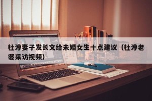 杜淳妻子发长文给未婚女生十点建议（杜淳老婆采访视频）