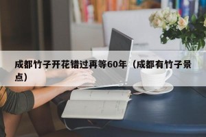 成都竹子开花错过再等60年（成都有竹子景点）