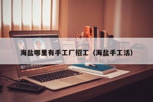 海盐哪里有手工厂招工（海盐手工活）
