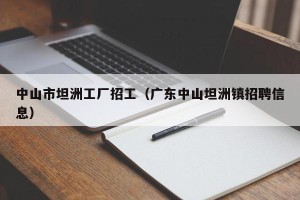 中山市坦洲工厂招工（广东中山坦洲镇招聘信息）