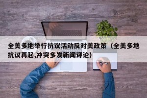 全美多地举行抗议活动反对美政策（全美多地抗议再起,冲突多发新闻评论）