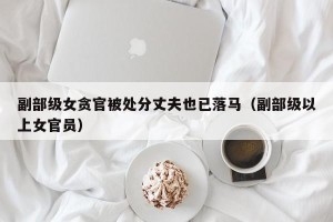 副部级女贪官被处分丈夫也已落马（副部级以上女官员）