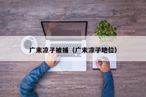 广末凉子被捕（广末凉子地位）
