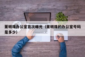 董明珠办公室首次曝光（董明珠的办公室号码是多少）