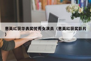 惠英红获华表奖优秀女演员（惠英红获奖影片）