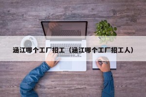涵江哪个工厂招工（涵江哪个工厂招工人）