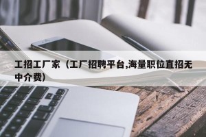 工招工厂家（工厂招聘平台,海量职位直招无中介费）