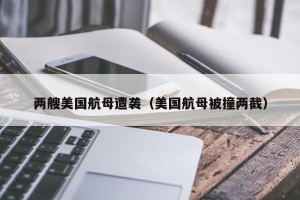 两艘美国航母遭袭（美国航母被撞两截）