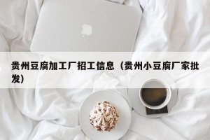 贵州豆腐加工厂招工信息（贵州小豆腐厂家批发）
