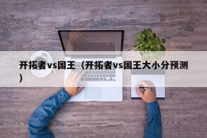 开拓者vs国王（开拓者vs国王大小分预测）