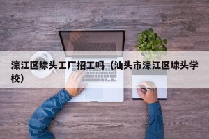 濠江区埭头工厂招工吗（汕头市濠江区埭头学校）