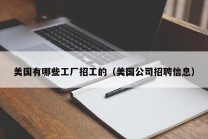 美国有哪些工厂招工的（美国公司招聘信息）