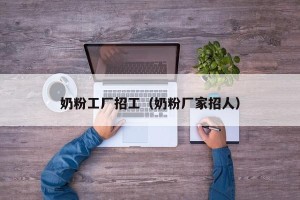 奶粉工厂招工（奶粉厂家招人）