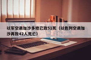 以军空袭加沙多地已致51死（以色列空袭加沙再致42人死亡）