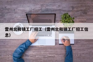 雷州北和镇工厂招工（雷州北和镇工厂招工信息）